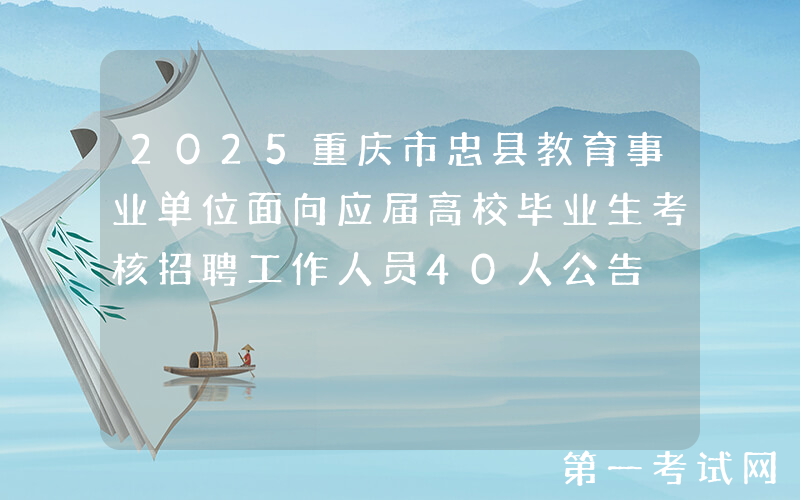 2025重庆市忠县教育事业单位面向应届高校毕业生考核招聘工作人员40人公告