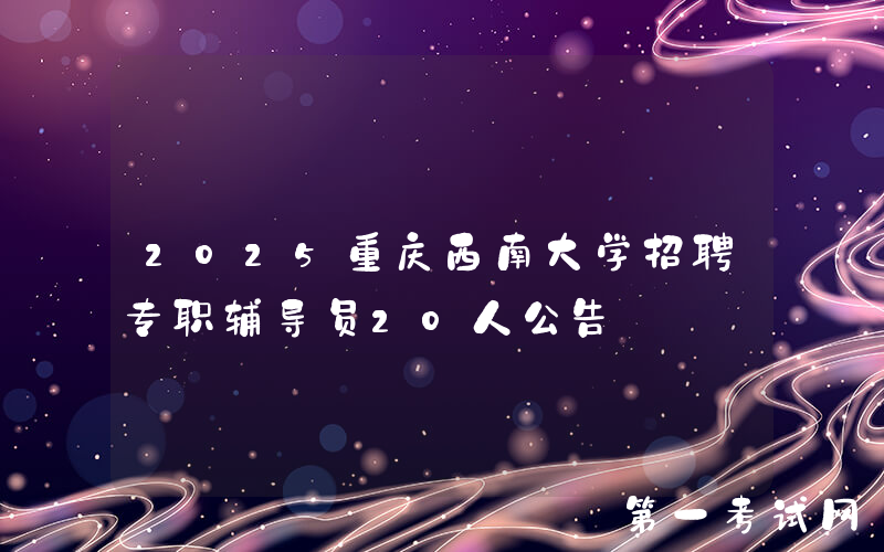 2025重庆西南大学招聘专职辅导员20人公告