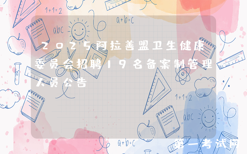 2025阿拉善盟卫生健康委员会招聘19名备案制管理人员公告