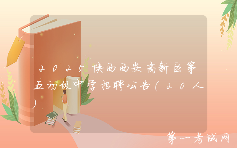 2025陕西西安高新区第五初级中学招聘公告（20人）
