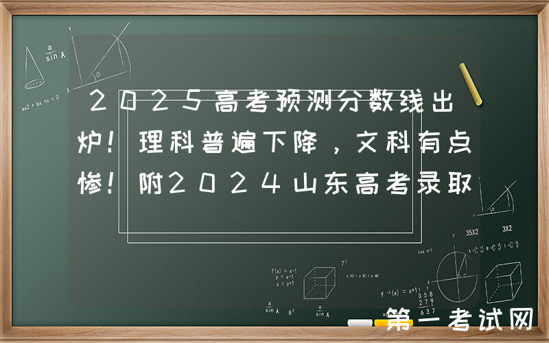 2025高考预测分数线出炉！理科普遍下降，文科有点惨！附2024山东高考录取大数据汇总