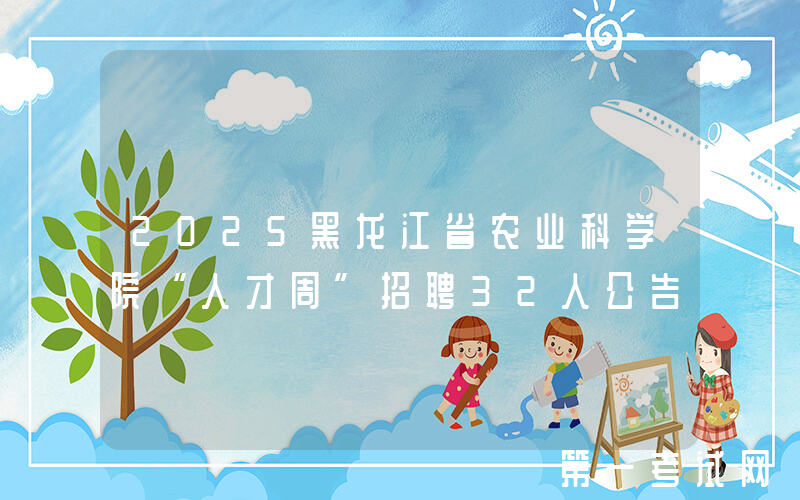 2025黑龙江省农业科学院“人才周”招聘32人公告