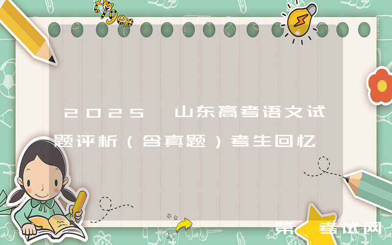 2025 山东高考语文试题评析（含真题）考生回忆