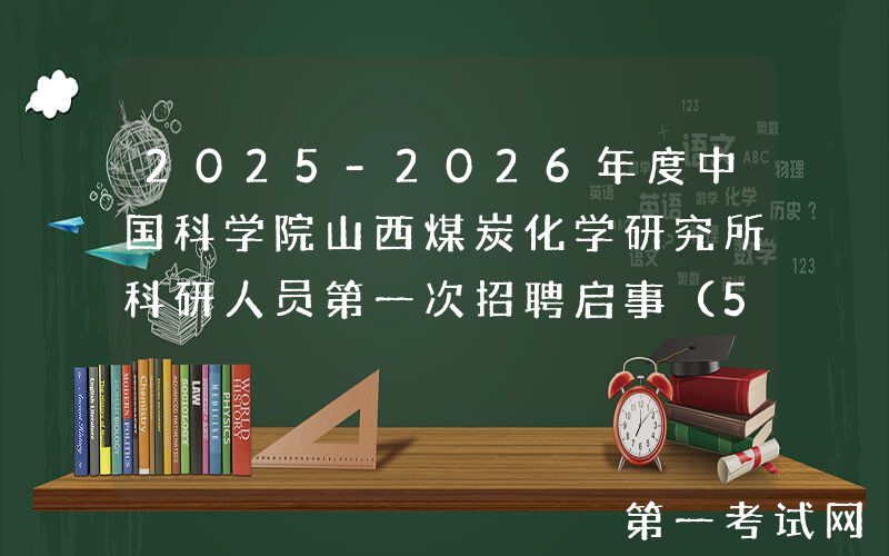 2025-2026年度中国科学院山西煤炭化学研究所科研人员第一次招聘启事（58人）