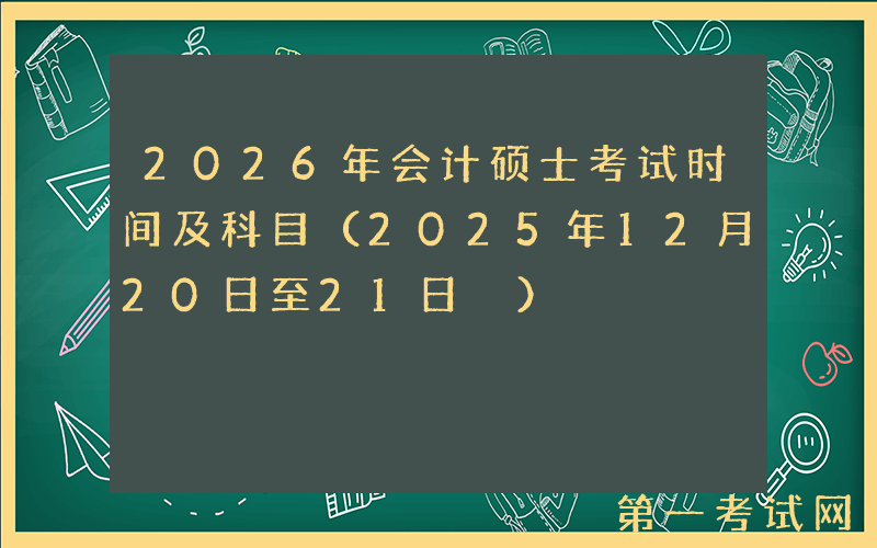 2026年会计硕士考试时间及科目（2025年12月20日至21日‌）