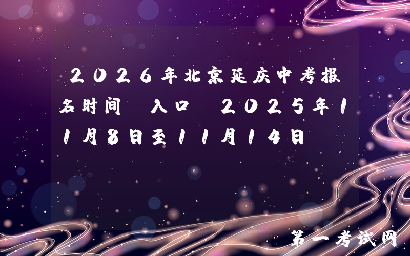 2026年北京延庆中考报名时间及入口：2025年11月8日至11月14日