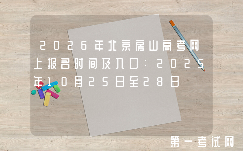2026年北京房山高考网上报名时间及入口：2025年10月25日至28日