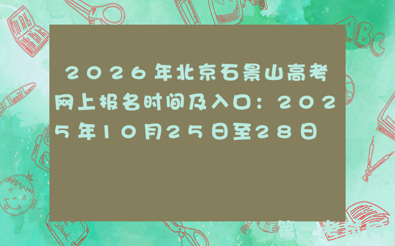 2026年北京石景山高考网上报名时间及入口：2025年10月25日至28日