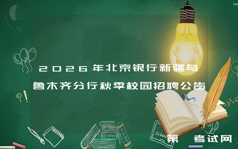 2026年北京银行新疆乌鲁木齐分行秋季校园招聘公告