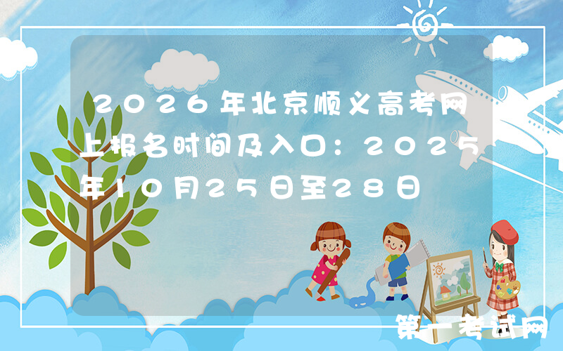 2026年北京顺义高考网上报名时间及入口：2025年10月25日至28日