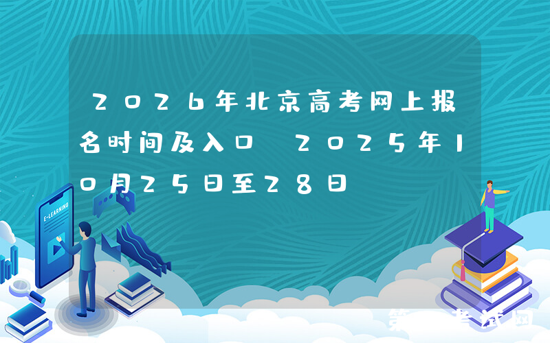 2026年北京高考网上报名时间及入口：2025年10月25日至28日