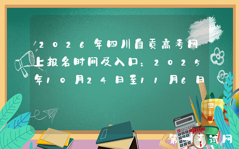 2026年四川自贡高考网上报名时间及入口：2025年10月24日至11月6日