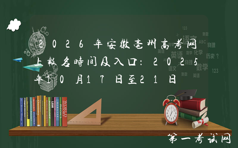 2026年安徽亳州高考网上报名时间及入口：2025年10月17日至21日