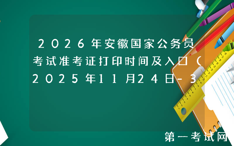 2026年安徽国家公务员考试准考证打印时间及入口（2025年11月24日-30日）