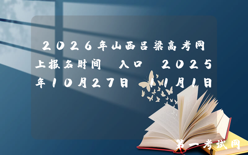 2026年山西吕梁高考网上报名时间及入口：2025年10月27日-11月1日