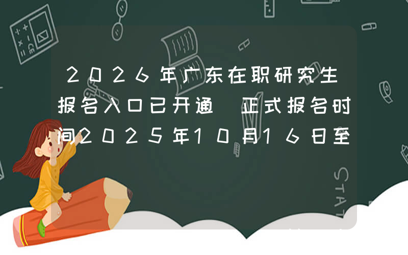 2026年广东在职研究生报名入口已开通（正式报名时间2025年10月16日至10月27日）