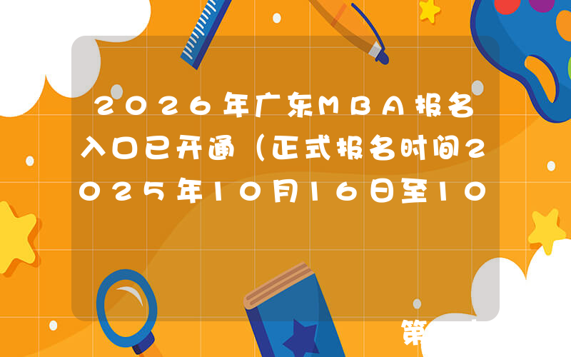 2026年广东MBA报名入口已开通（正式报名时间2025年10月16日至10月27日）