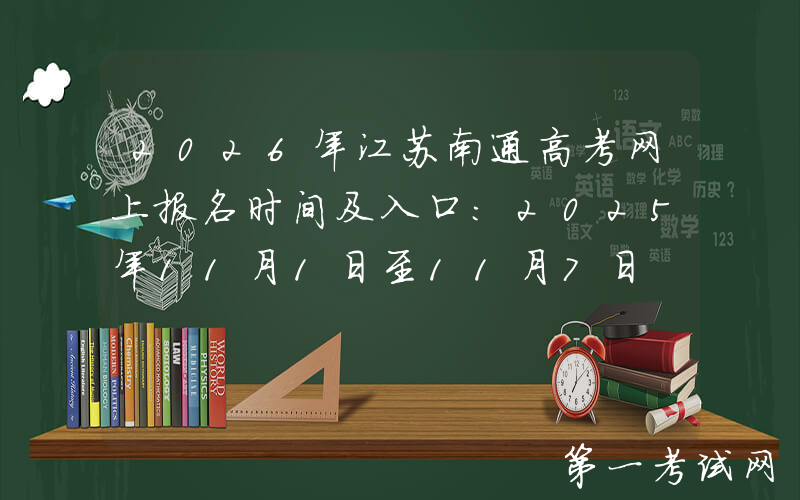 2026年江苏南通高考网上报名时间及入口：2025年11月1日至11月7日