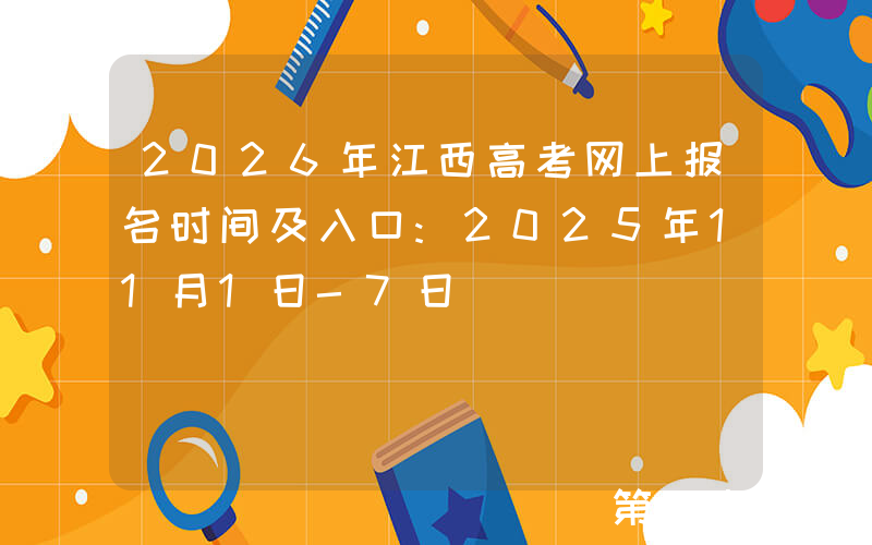 2026年江西高考网上报名时间及入口:2025年11月1日-7日