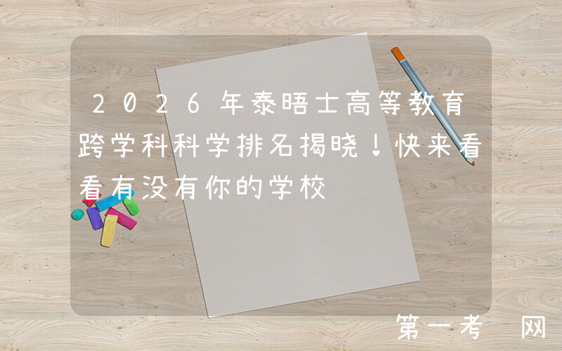 2026年泰晤士高等教育跨学科科学排名揭晓！快来看看有没有你的学校