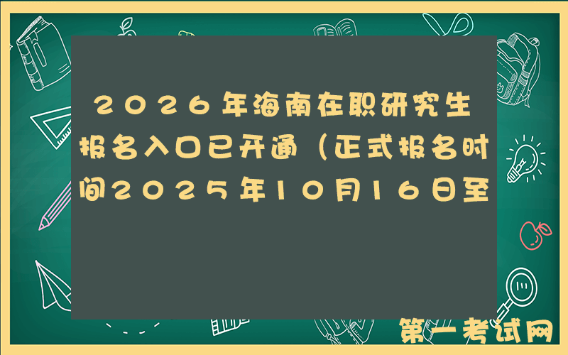 2026年海南在职研究生报名入口已开通（正式报名时间2025年10月16日至10月27日）