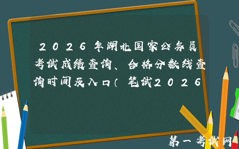 2026年湖北国家公务员考试成绩查询、合格分数线查询时间及入口（笔试2026年1月）