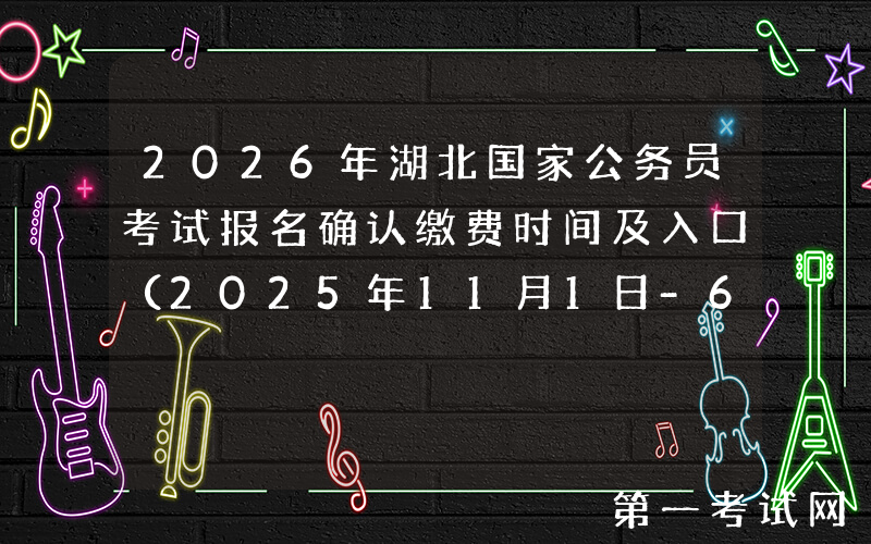 2026年湖北国家公务员考试报名确认缴费时间及入口（2025年11月1日-6日）