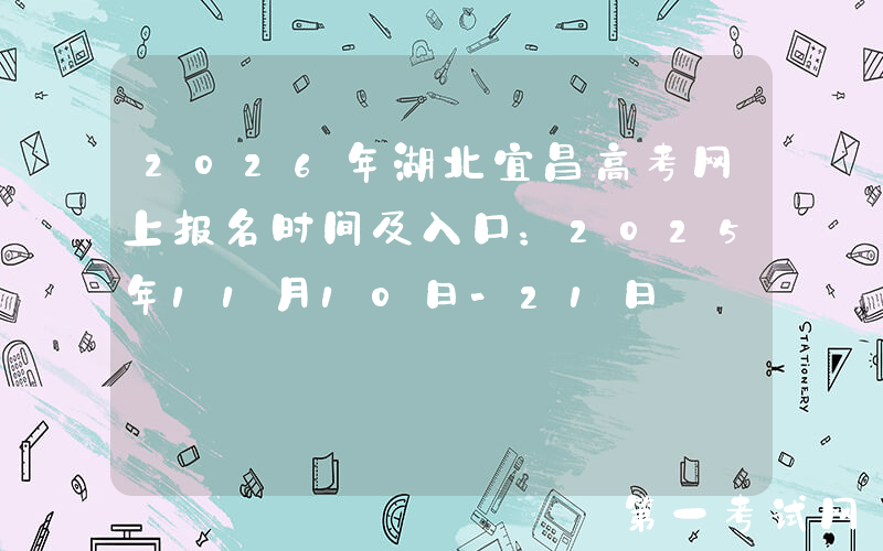 2026年湖北宜昌高考网上报名时间及入口：2025年11月10日-21日