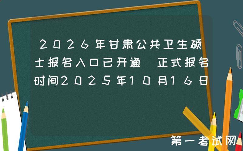 2026年甘肃公共卫生硕士报名入口已开通（正式报名时间2025年10月16日至10月27日）