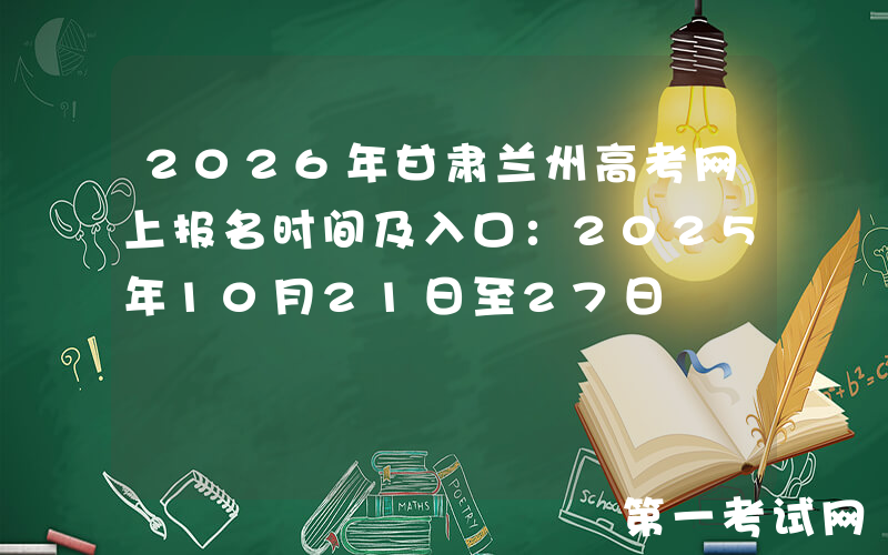 2026年甘肃兰州高考网上报名时间及入口：2025年10月21日至27日
