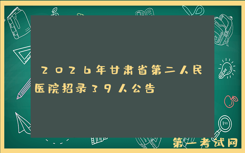 2026年甘肃省第二人民医院招录39人公告