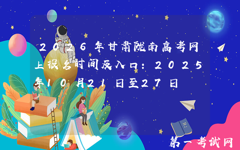 2026年甘肃陇南高考网上报名时间及入口：2025年10月21日至27日
