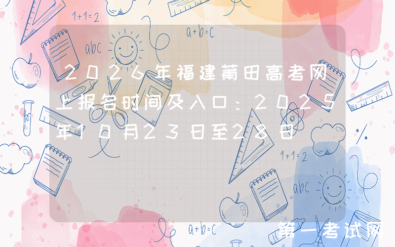 2026年福建莆田高考网上报名时间及入口：2025年10月23日至28日