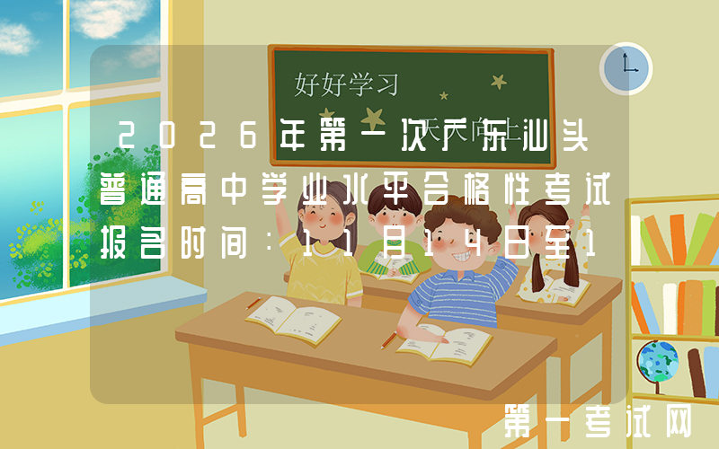 2026年第一次广东汕头普通高中学业水平合格性考试报名时间：11月14日至16日