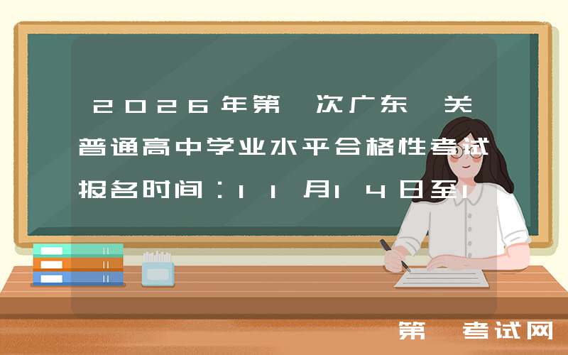 2026年第一次广东韶关普通高中学业水平合格性考试报名时间：11月14日至16日