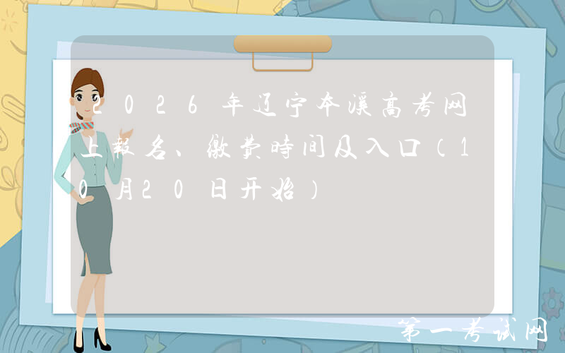 2026年辽宁本溪高考网上报名、缴费时间及入口（10月20日开始）