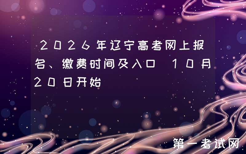 2026年辽宁高考网上报名、缴费时间及入口（10月20日开始）