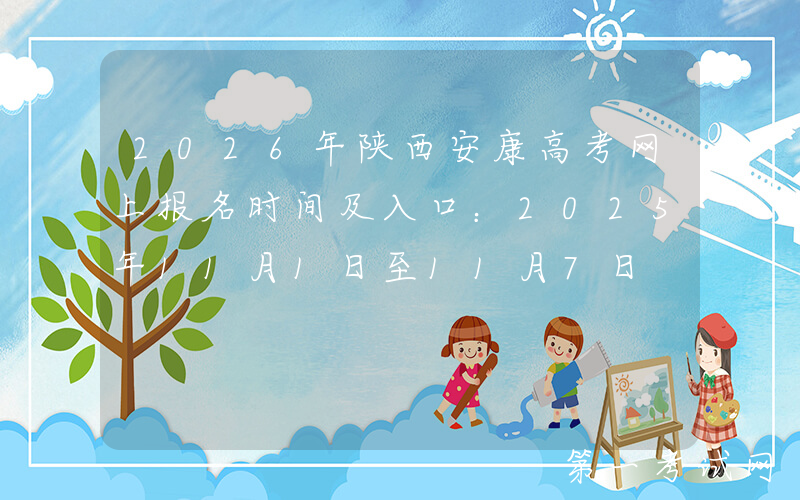 2026年陕西安康高考网上报名时间及入口：2025年11月1日至11月7日