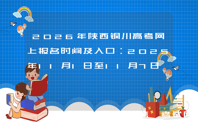 2026年陕西铜川高考网上报名时间及入口：2025年11月1日至11月7日