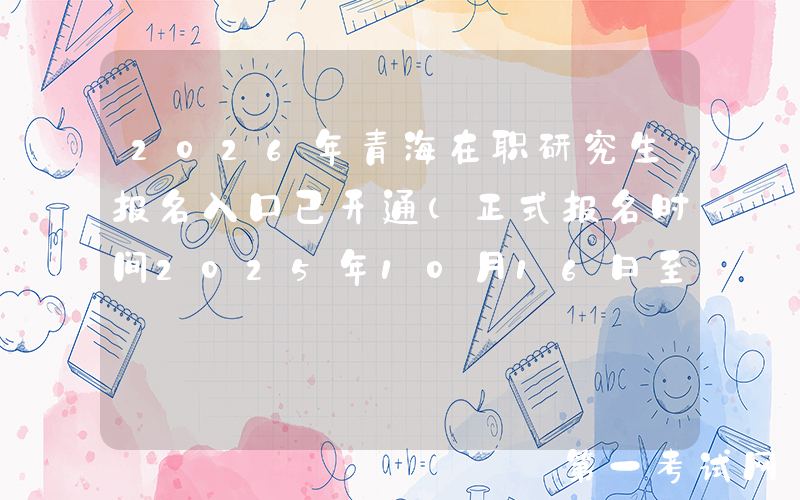 2026年青海在职研究生报名入口已开通（正式报名时间2025年10月16日至10月27日）