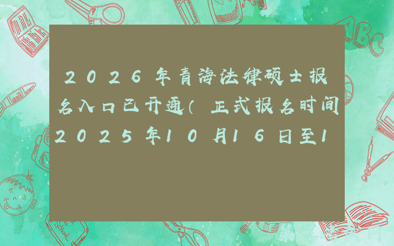 2026年青海法律硕士报名入口已开通（正式报名时间2025年10月16日至10月27日）