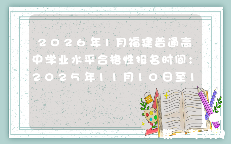 2026年1月福建普通高中学业水平合格性报名时间：2025年11月10日至15日