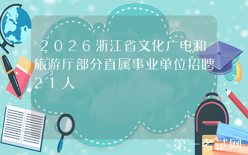 2026浙江省文化广电和旅游厅部分直属事业单位招聘21人