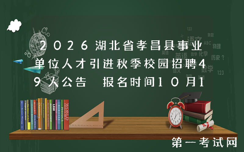 2026湖北省孝昌县事业单位人才引进秋季校园招聘49人公告 报名时间10月15日-11月30日