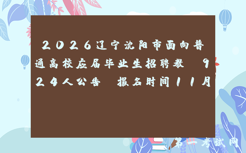 2026辽宁沈阳市面向普通高校应届毕业生招聘教师924人公告 报名时间11月7日至11月13日