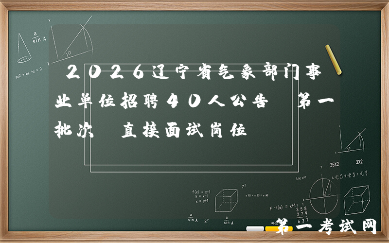 2026辽宁省气象部门事业单位招聘40人公告（第一批次：直接面试岗位）