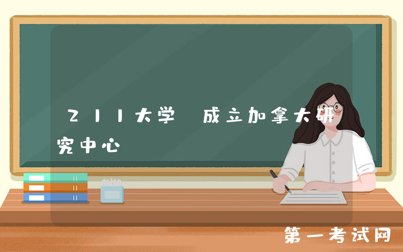 211大学，成立加拿大研究中心！