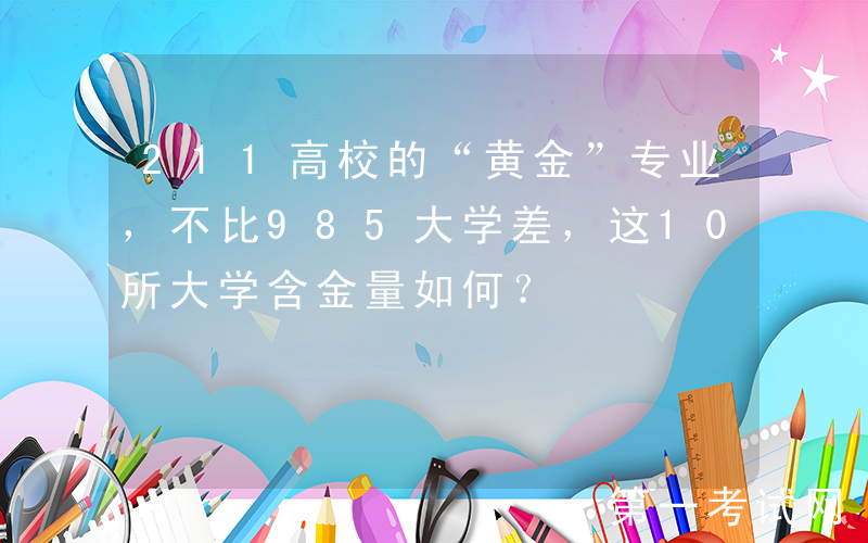 211高校的“黄金”专业，不比985大学差，这10所大学含金量如何？