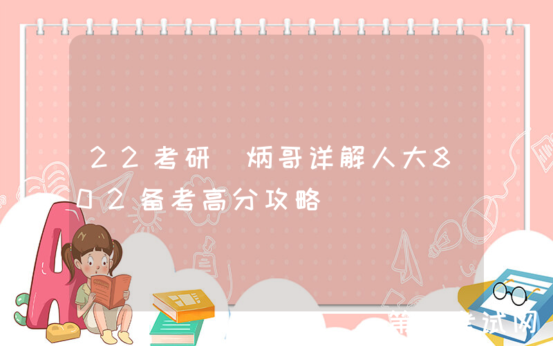 22考研|炳哥详解人大802备考高分攻略