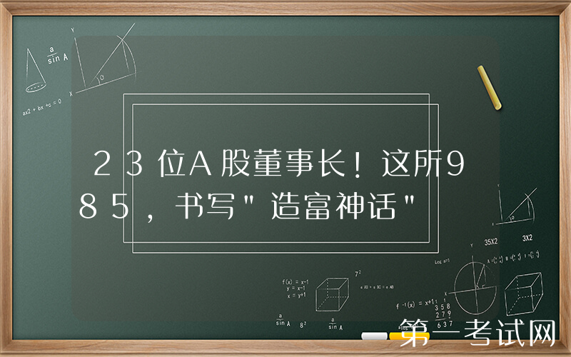 23位A股董事长！这所985，书写"造富神话"